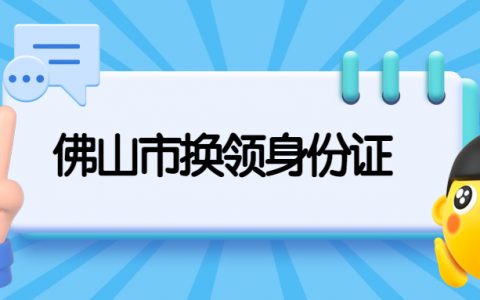 佛山市换领身份证需要哪些材料？