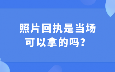 照相回执是当场可以拿的吗？