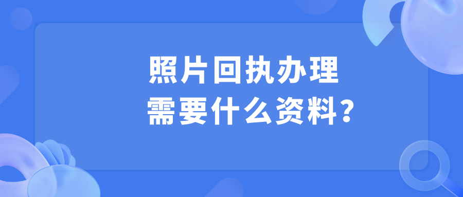 照片回执需要什么资料？
