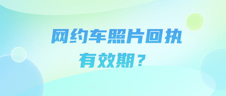 网约车照片回执有效期?