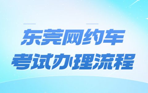 东莞网约车考试办理流程？
