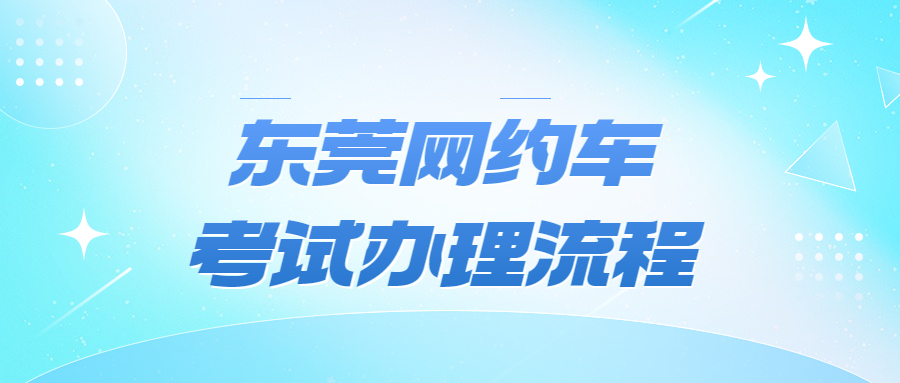东莞网约车考试办理流程？