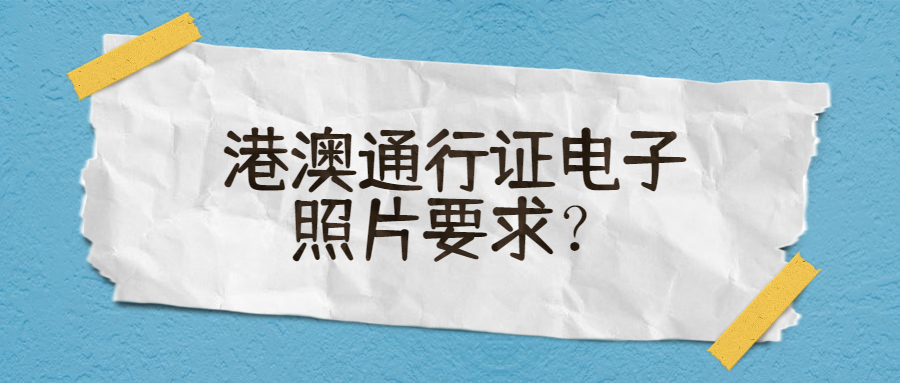 港澳通行证电子照片要求？