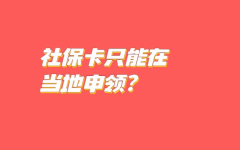 社保卡只能在当地申领？