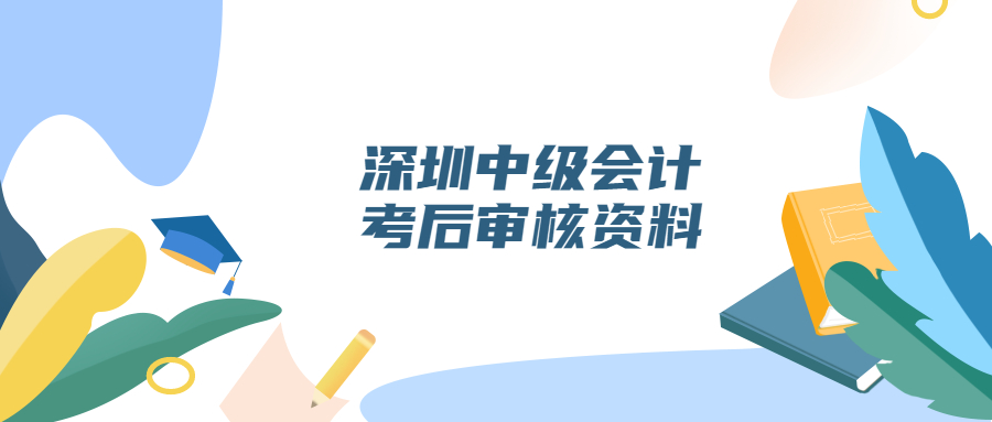 深圳中级会计职称考后审核资料