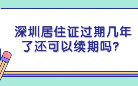 深圳居住证过期几年了还可以续期吗？