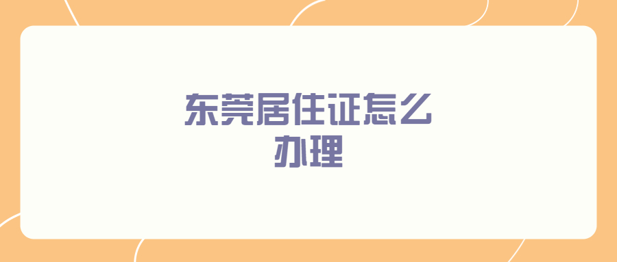 居住证怎么办理?东莞？
