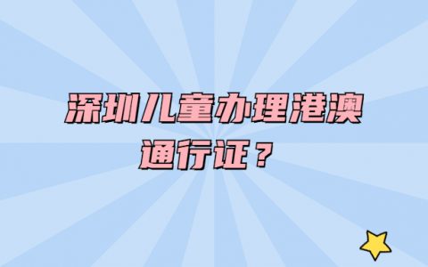 深圳儿童办理港澳通行证？
