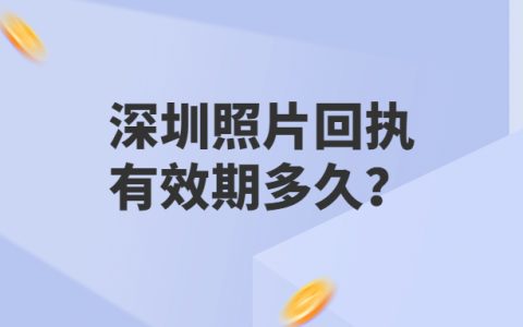 深圳照片回执有效期多久？