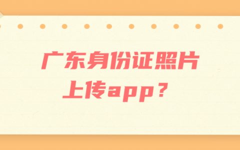 广东身份证照片上传app？
