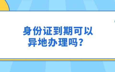 身份证到期可以异地办理吗？