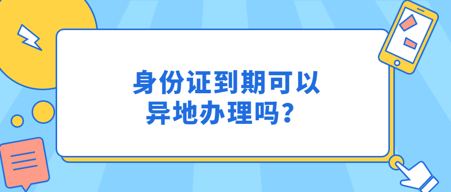 身份证到期可以异地办理吗？