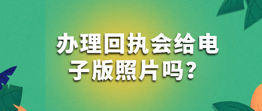 办理回执会给电子版照片吗