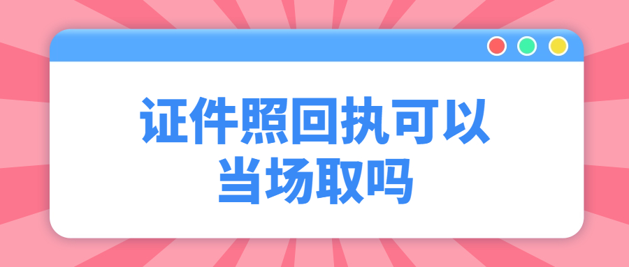 证件照回执可以当场取吗