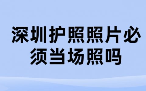 深圳护照照片必须当场照吗