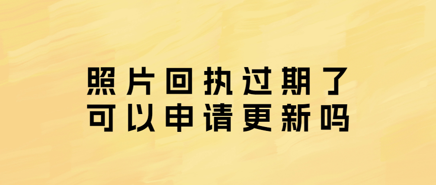 照片回执过期了可以申请更新吗