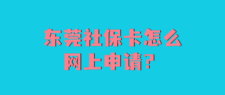 东莞社保卡怎么网上申请