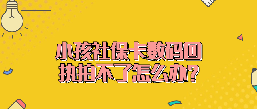 小孩社保卡数码回执拍不了怎么办