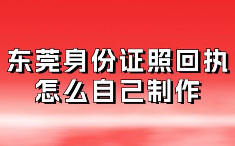 东莞身份证照回执怎么自己制作