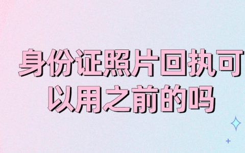 身份证照片回执可以用之前的吗