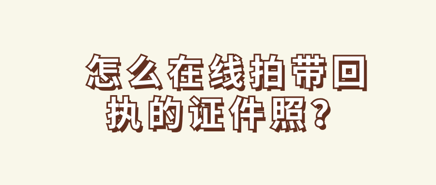 怎么在线拍带回执的证件照？