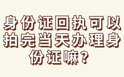 身份证回执可以拍完当天办理身份证嘛