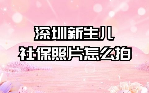 深圳新生儿社保照片怎么拍