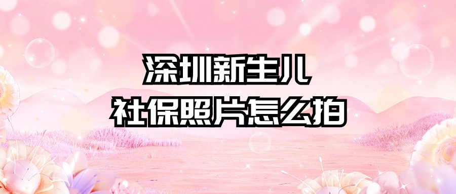 深圳新生儿社保照片怎么拍