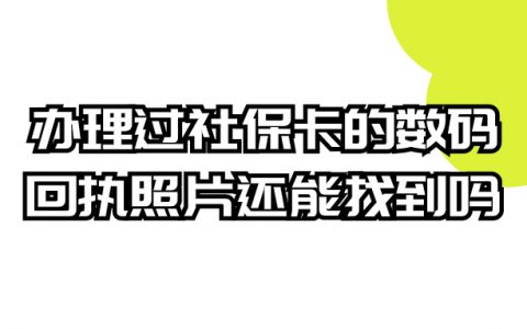 办理过社保卡的数码回执照片还能找到吗