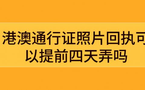 港澳通行证照片回执可以提前四天弄吗