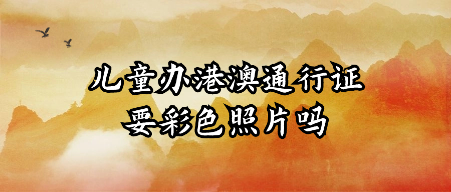 儿童办港澳通行证除了相片回执还需要彩色照片吗