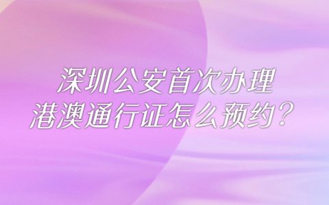 深圳公安首次办理港澳通行证怎么预约