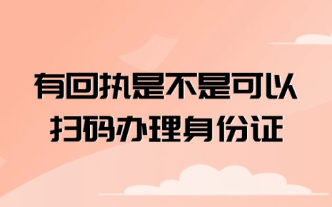 有回执是不是可以扫码办理身份证