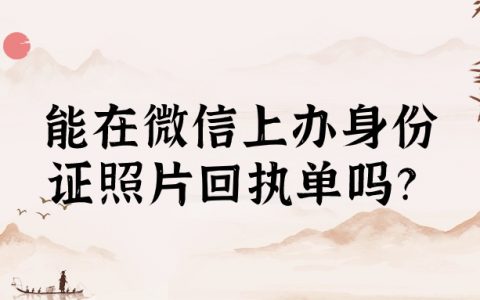 可以在微信上办身份证照片回执单吗？