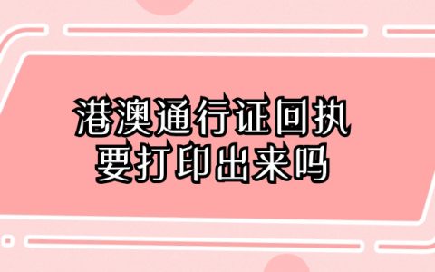 港澳通行证回执要打印出来吗