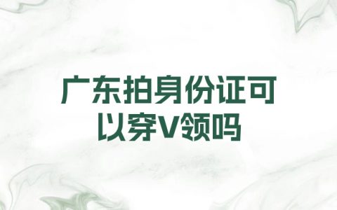广东拍身份证可以穿V领吗