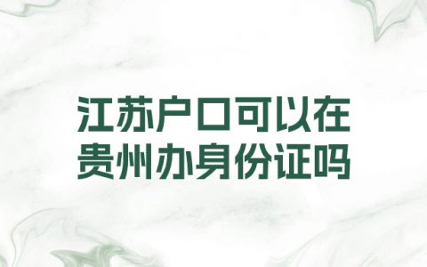 江苏户口可以在贵州办身份证吗