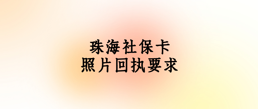 珠海社保卡照片回执要求