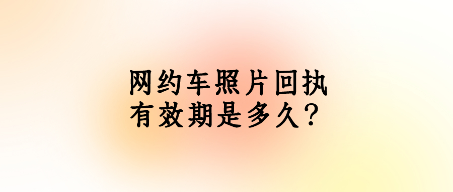 网约车回执有效期是多久