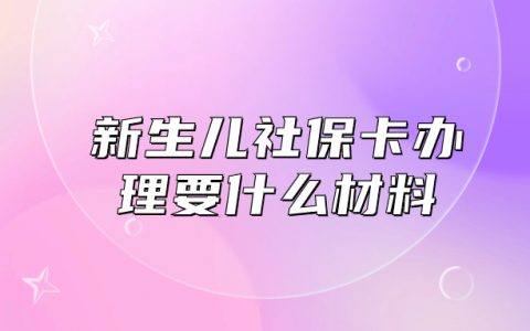 深圳新生儿社保卡办理需要什么材料