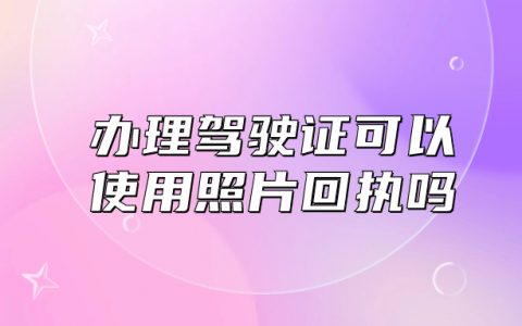 办理驾驶证可以使用照片回执吗