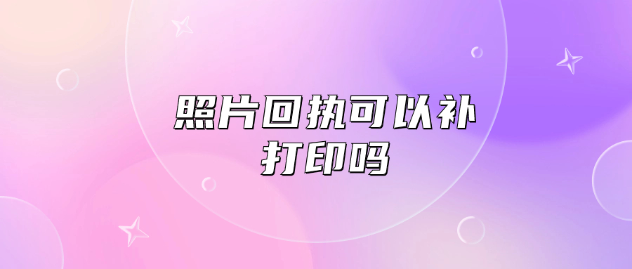 照片回执可以补打印吗