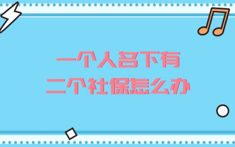 一个人名下有二个社保怎么办