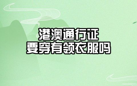 重庆办理港澳通行证需要穿有领衣服吗