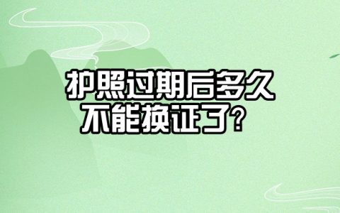 护照过期多久不能换了
