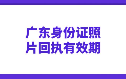 广东身份证照片回执有效期