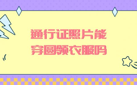 港澳通行证照片可以穿圆领衣服吗