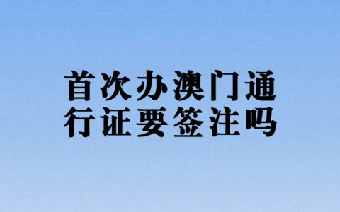 第一次办理澳门通行证需要签注吗