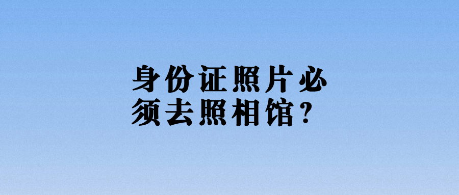 身份证照片回执必须去照相馆吗