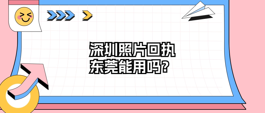 深圳照片回执东莞可以用吗